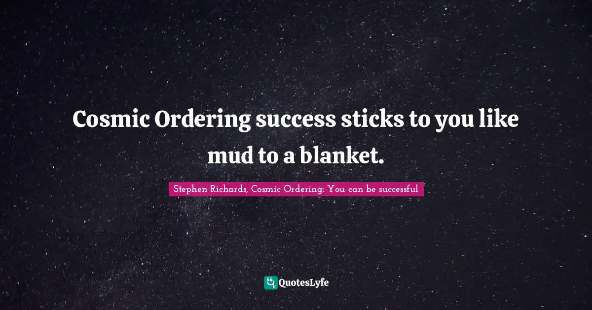 Stephen Richards, Cosmic Ordering: You can be successful Quotes: Cosmic Ordering success sticks to you like mud to a blanket.