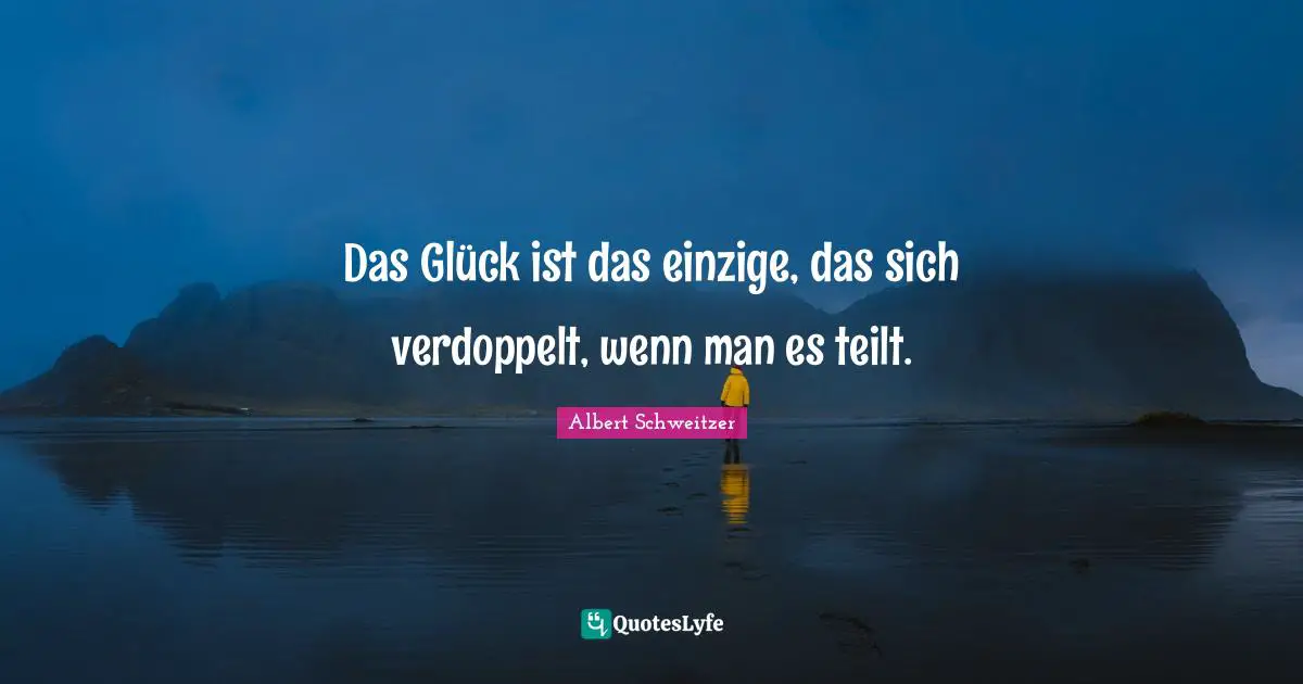 Das Glück ist das einzige, das sich verdoppelt, wenn man es teilt.