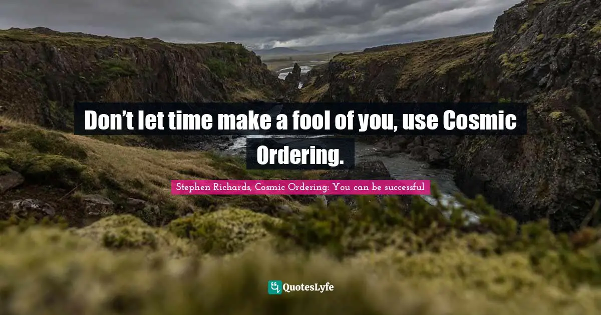 New Age Movement Quotes: "Don’t let time make a fool of you, use Cosmic Ordering."
