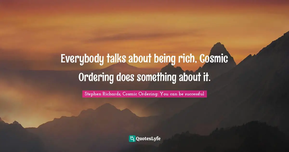Stephen Richards, Cosmic Ordering: You can be successful Quotes: Everybody talks about being rich, Cosmic Ordering does something about it.