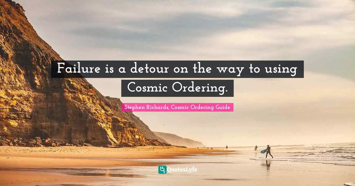 Stephen Richards, Cosmic Ordering Guide Quotes: Failure is a detour on the way to using Cosmic Ordering.