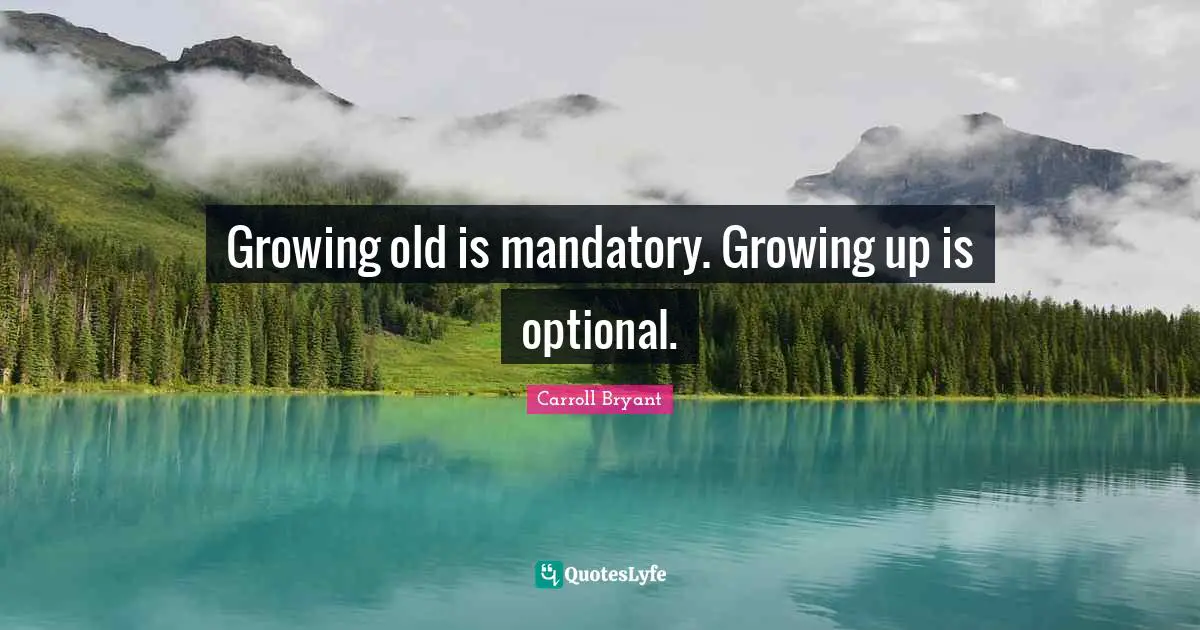 Carroll Bryant Quotes: "Growing old is mandatory. Growing up is optional."
