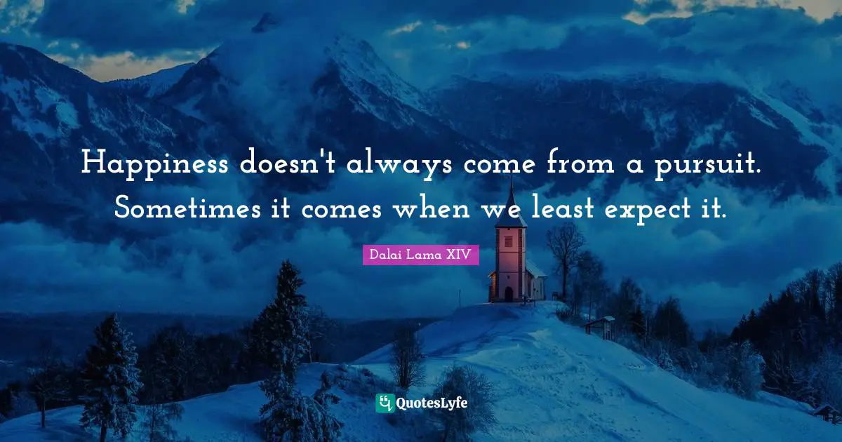 Happiness doesn't always come from a pursuit. Sometimes it comes when we least expect it.