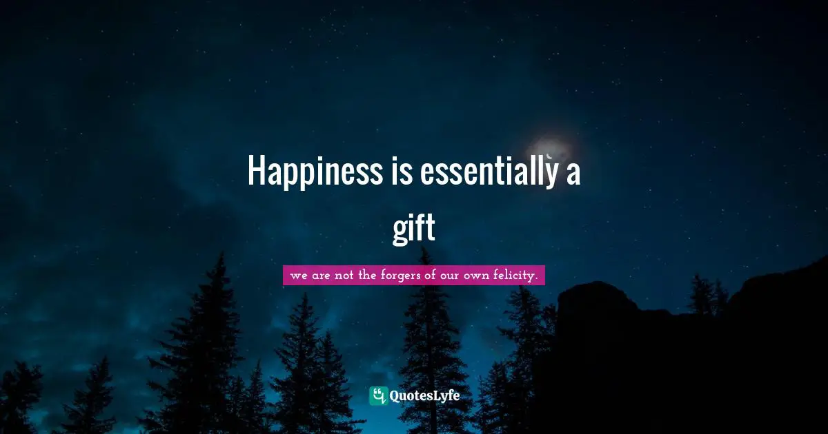 Happiness is essentially a gift