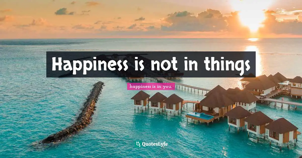 Happiness is not in things