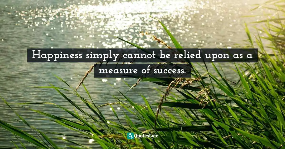 John C. Maxwell, Your Road Map for Success: You Can Get There from Here Quotes: Happiness simply cannot be relied upon as a measure of success.
