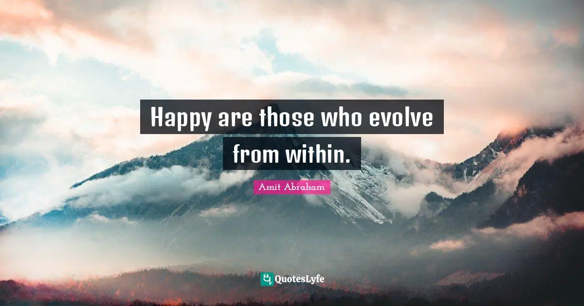 Happy are those who evolve from within.