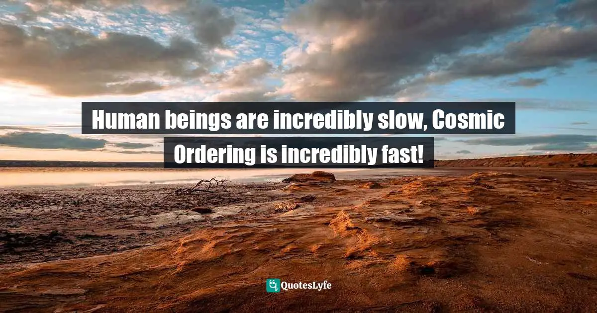 Stephen Richards, Cosmic Ordering Connection: Change your life within minutes! Quotes: Human beings are incredibly slow, Cosmic Ordering is incredibly fast!