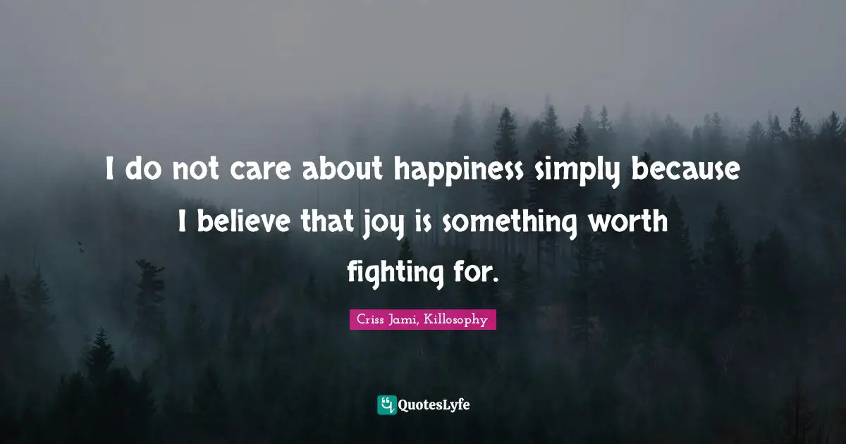Battles Quotes: "I do not care about happiness simply because I believe that joy is something worth fighting for."