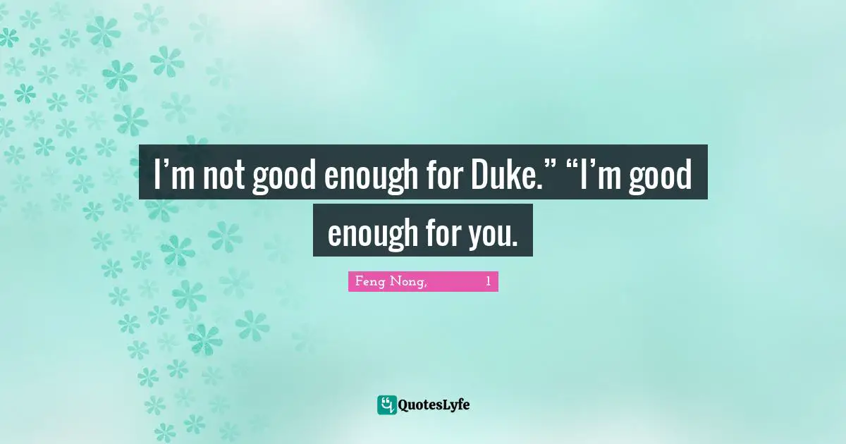 I’m not good enough for Duke.” “I’m good enough for you.