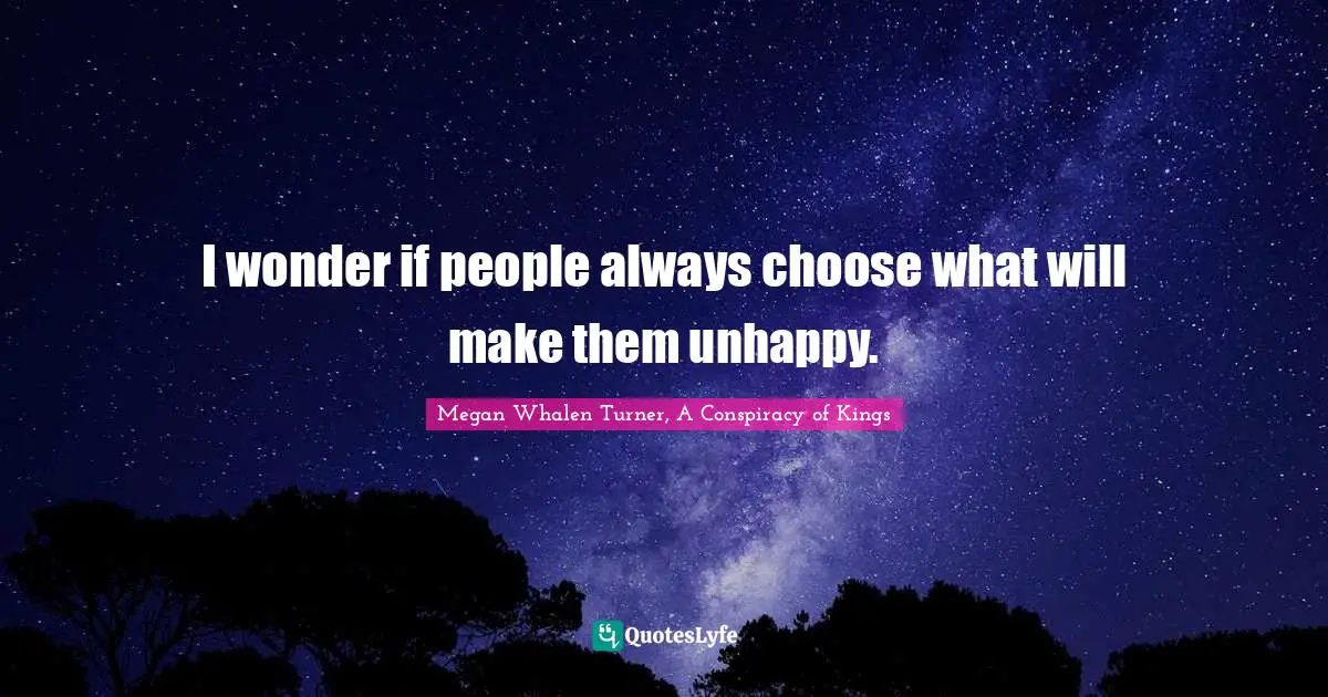 I wonder if people always choose what will make them unhappy.