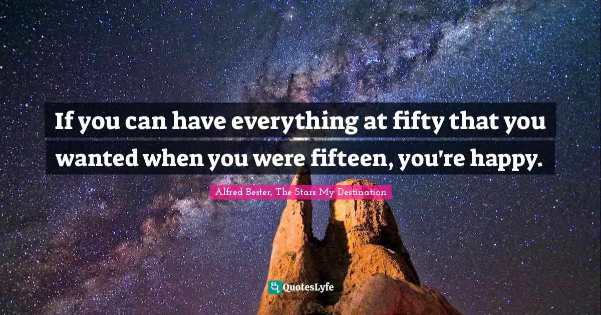 Alfred Bester Quotes: "If you can have everything at fifty that you wanted when you were fifteen, you're happy."