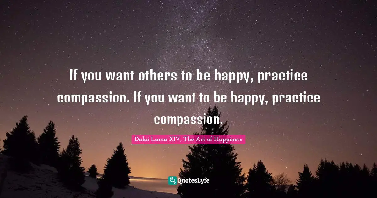 Dalai Lama Quotes: "If you want others to be happy, practice compassion. If you want to be happy, practice compassion."