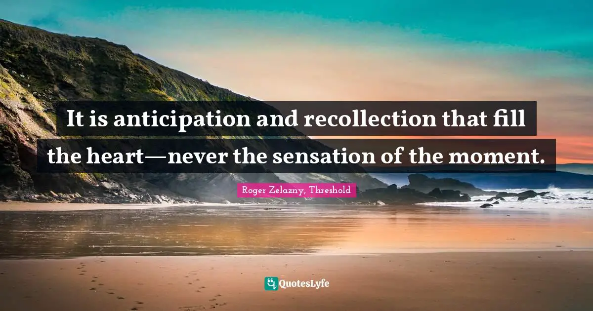 No Memory Quotes: "It is anticipation and recollection that fill the heart—never the sensation of the moment."