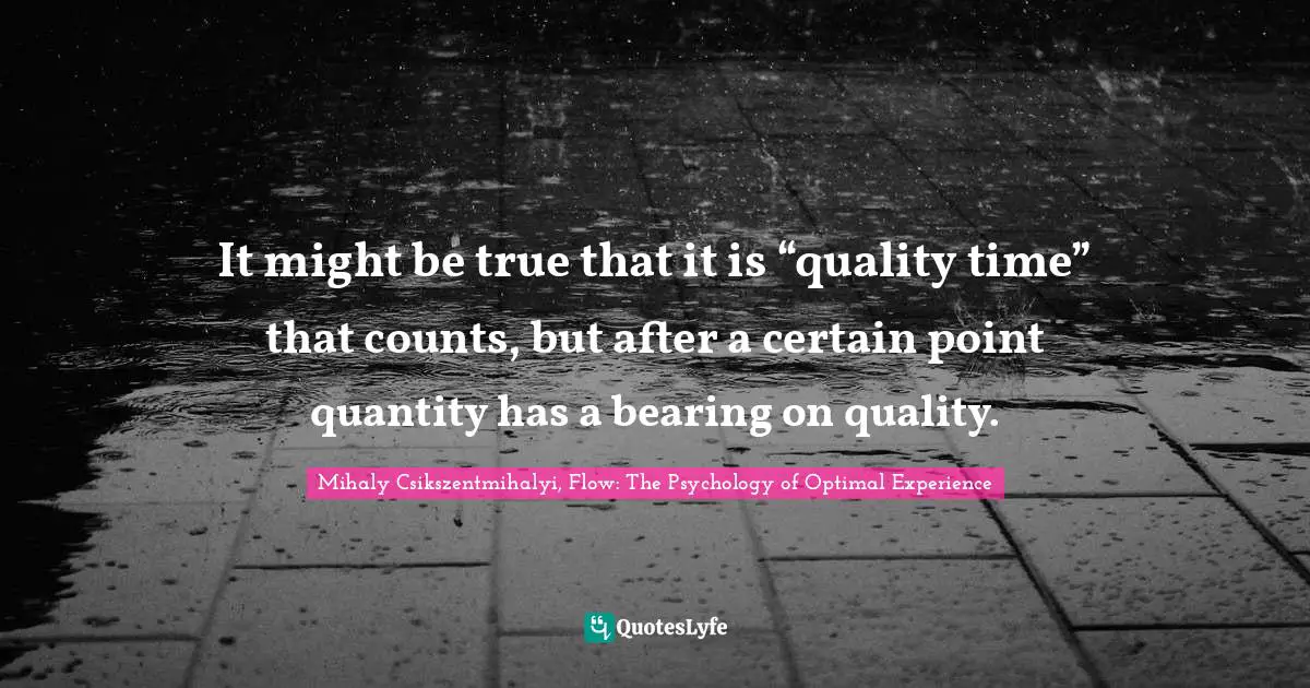 It might be true that it is “quality time” that counts, but after a certain point quantity has a bearing on quality.