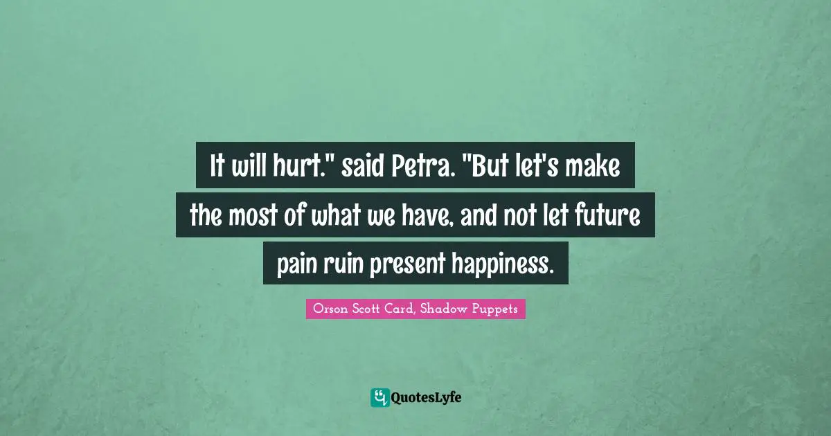 It will hurt." said Petra. "But let's make the most of what we have, and not let future pain ruin present happiness.