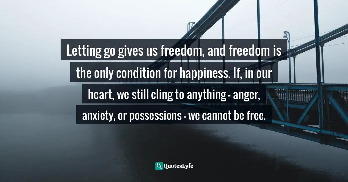 Thich Nhat Hanh Quotes: "Letting go gives us freedom, and freedom is the only condition for happiness. If, in our heart, we still cling to anything - anger, anxiety, or possessions - we cannot be free."