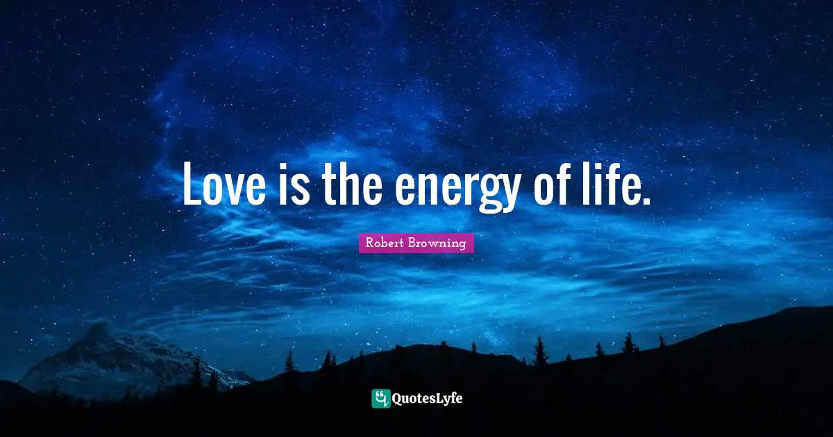 Love is the energy of life.