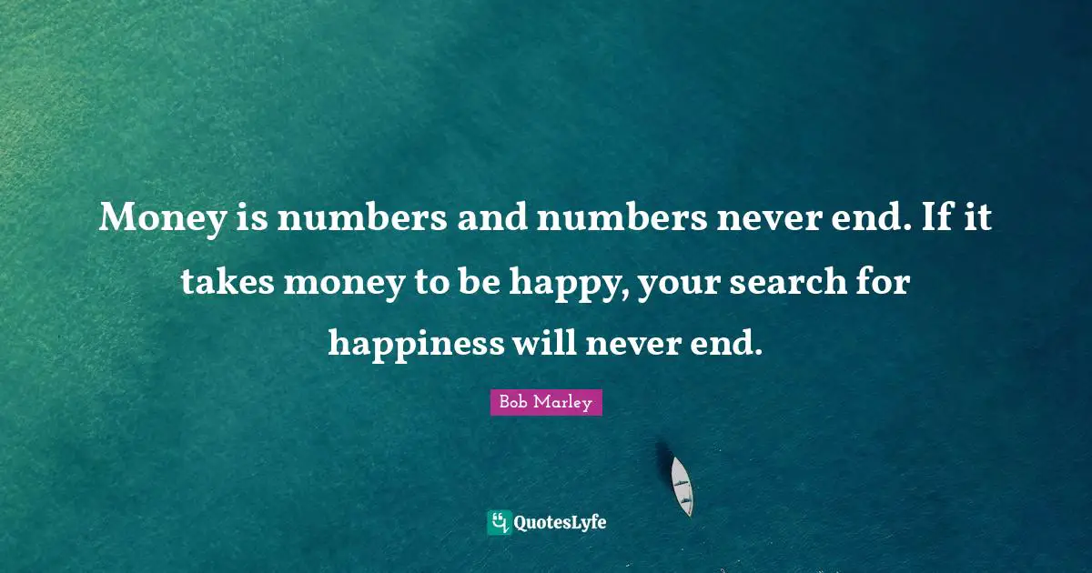 Bob Marley Quotes: Money is numbers and numbers never end. If it takes money to be happy, your search for happiness will never end.