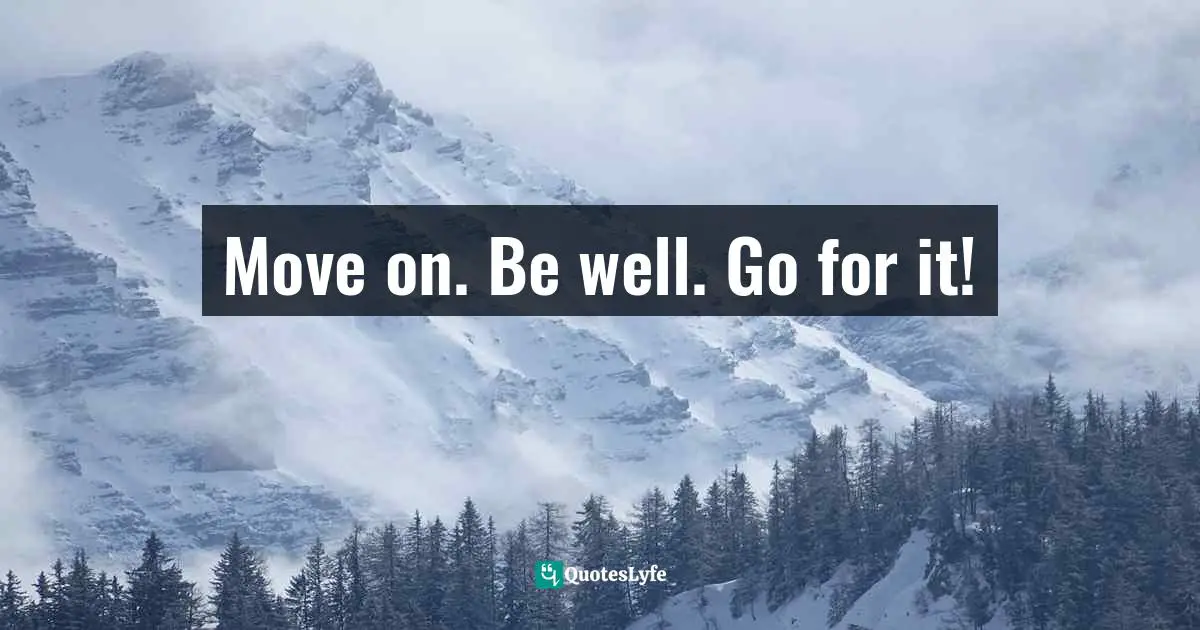 Trance Quotes: "Move on. Be well. Go for it!"