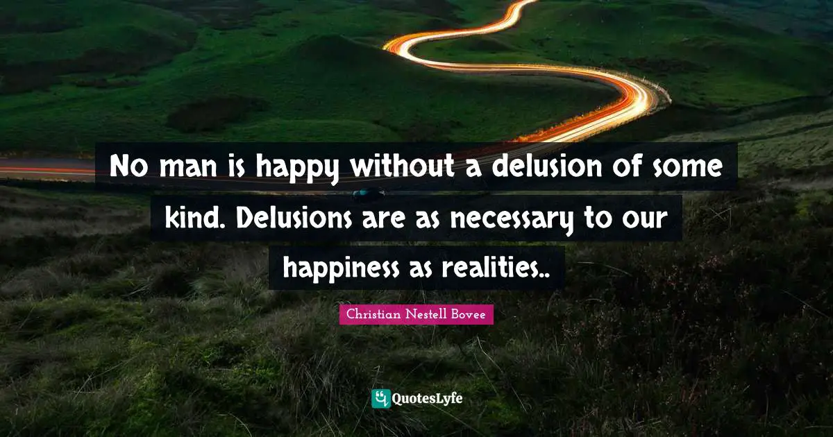 Delusions Quotes: "No man is happy without a delusion of some kind. Delusions are as necessary to our happiness as realities.."