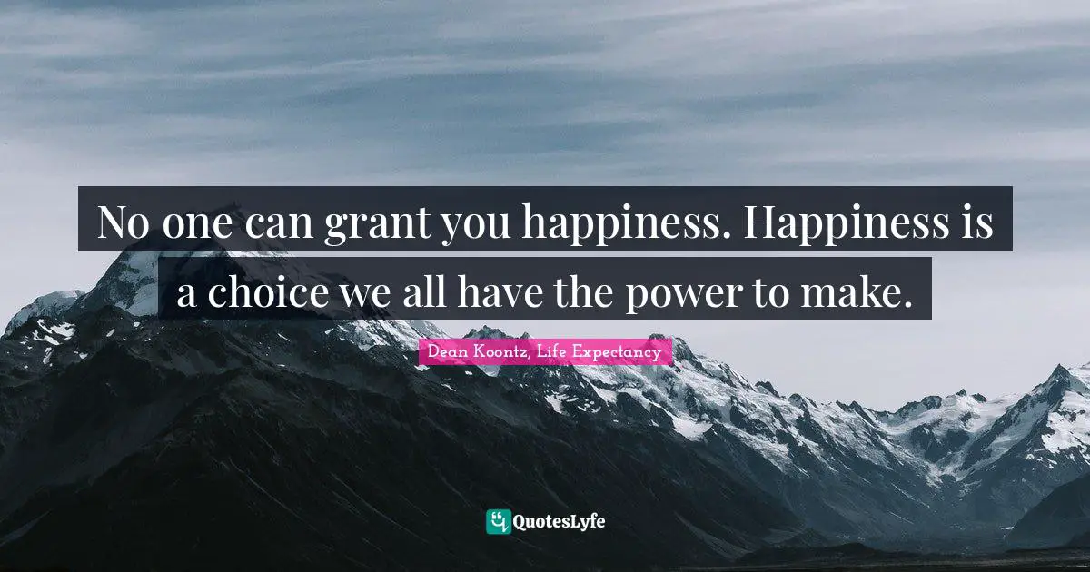 Dean Koontz Quotes: "No one can grant you happiness. Happiness is a choice we all have the power to make."