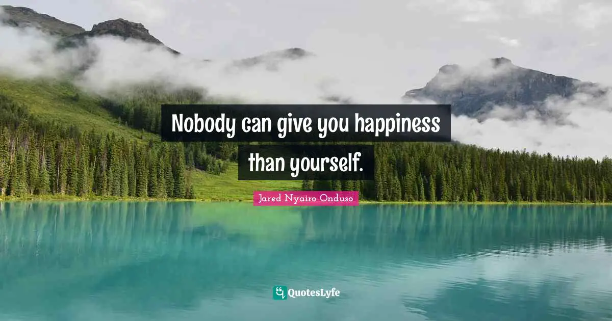 Nobody can give you happiness than yourself.