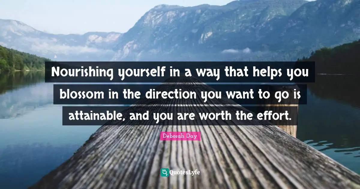 Self Love Quotes: "Nourishing yourself in a way that helps you blossom in the direction you want to go is attainable, and you are worth the effort."