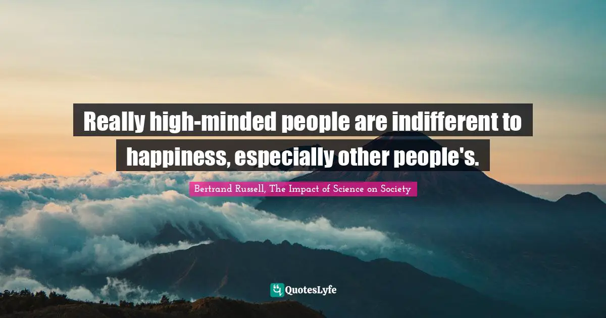 Bertrand Russell Quotes: "Really high-minded people are indifferent to happiness, especially other people's."