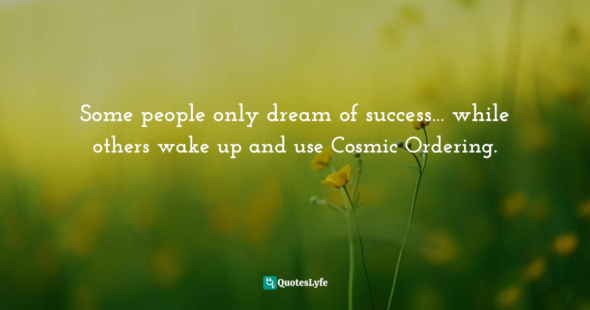 Stephen Richards, Cosmic Ordering Connection: Change your life within minutes! Quotes: Some people only dream of success… while others wake up and use Cosmic Ordering.