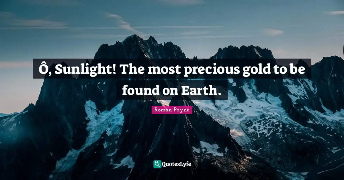 Roman Payne Quotes: Ô, Sunlight! The most precious gold to be found on Earth.