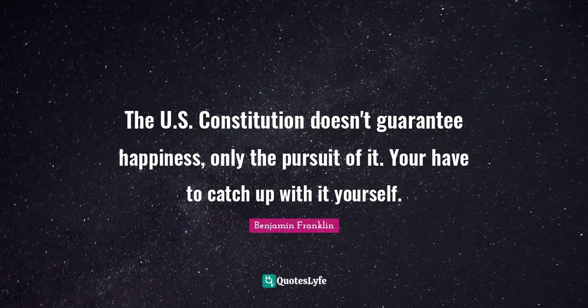 The U.S. Constitution doesn't guarantee happiness, only the pursuit of it. Your have to catch up with it yourself.