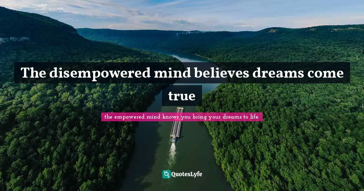The disempowered mind believes dreams come true