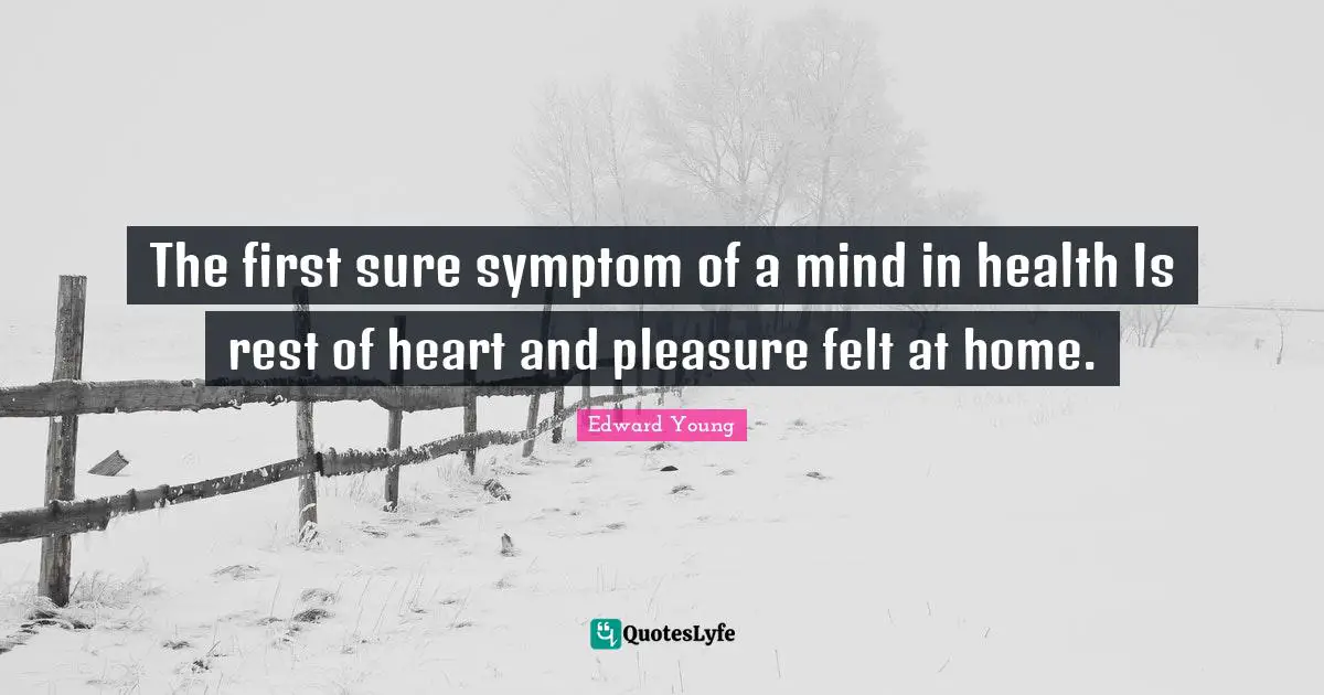 The first sure symptom of a mind in health Is rest of heart and pleasure felt at home.
