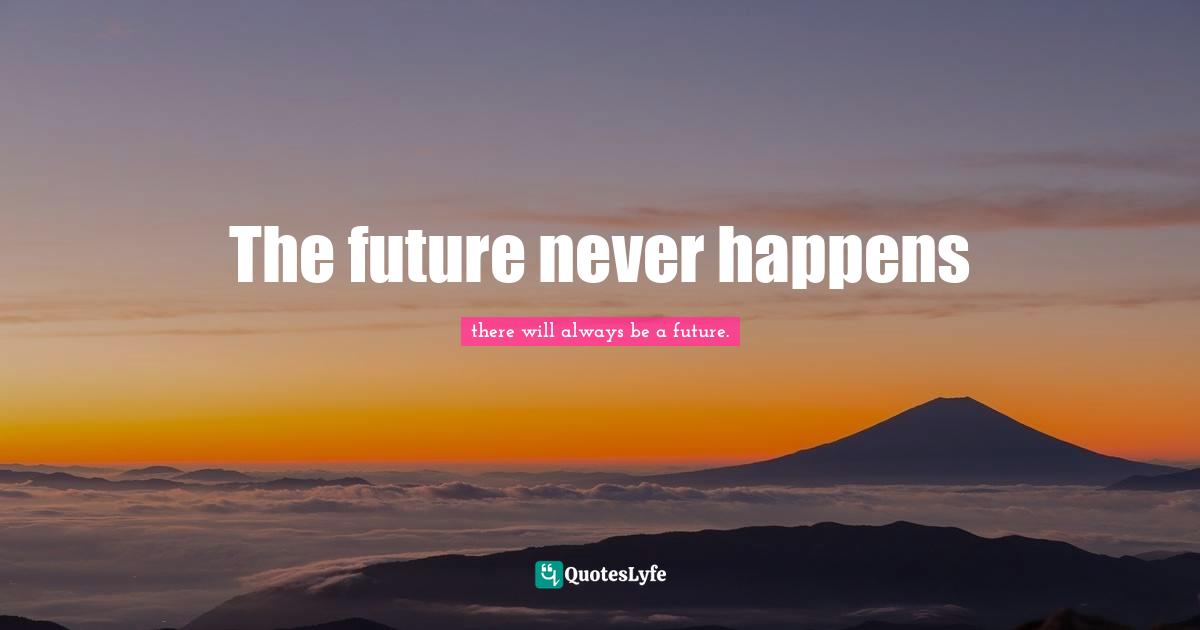The future never happens