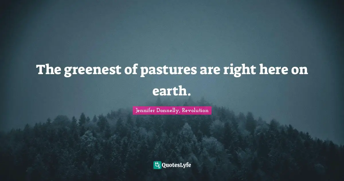 Jennifer Donnelly Quotes: "The greenest of pastures are right here on earth."