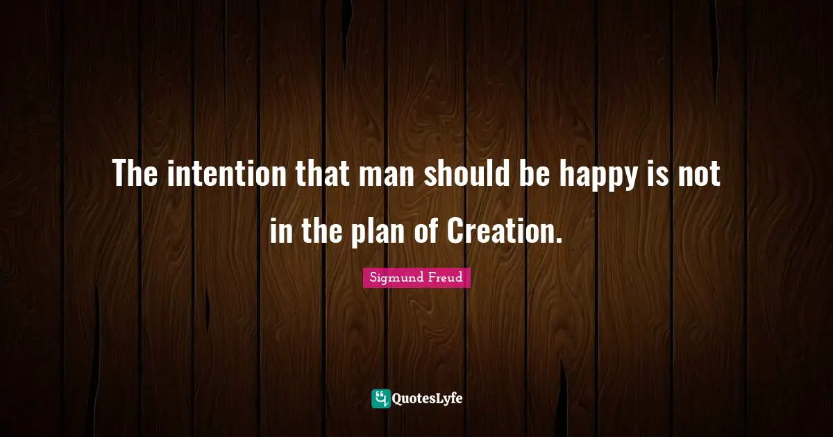 The intention that man should be happy is not in the plan of Creation.