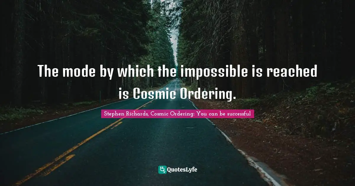 Stephen Richards, Cosmic Ordering: You can be successful Quotes: The mode by which the impossible is reached is Cosmic Ordering.