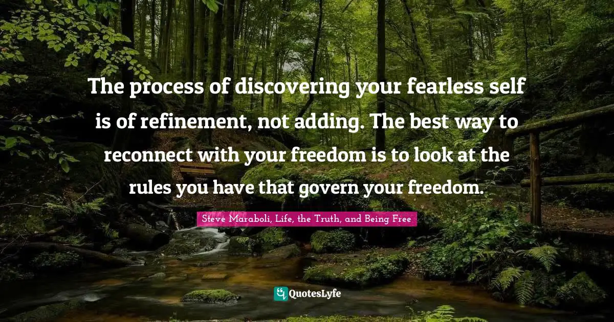 The process of discovering your fearless self is of refinement, not adding. The best way to reconnect with your freedom is to look at the rules you have that govern your freedom.