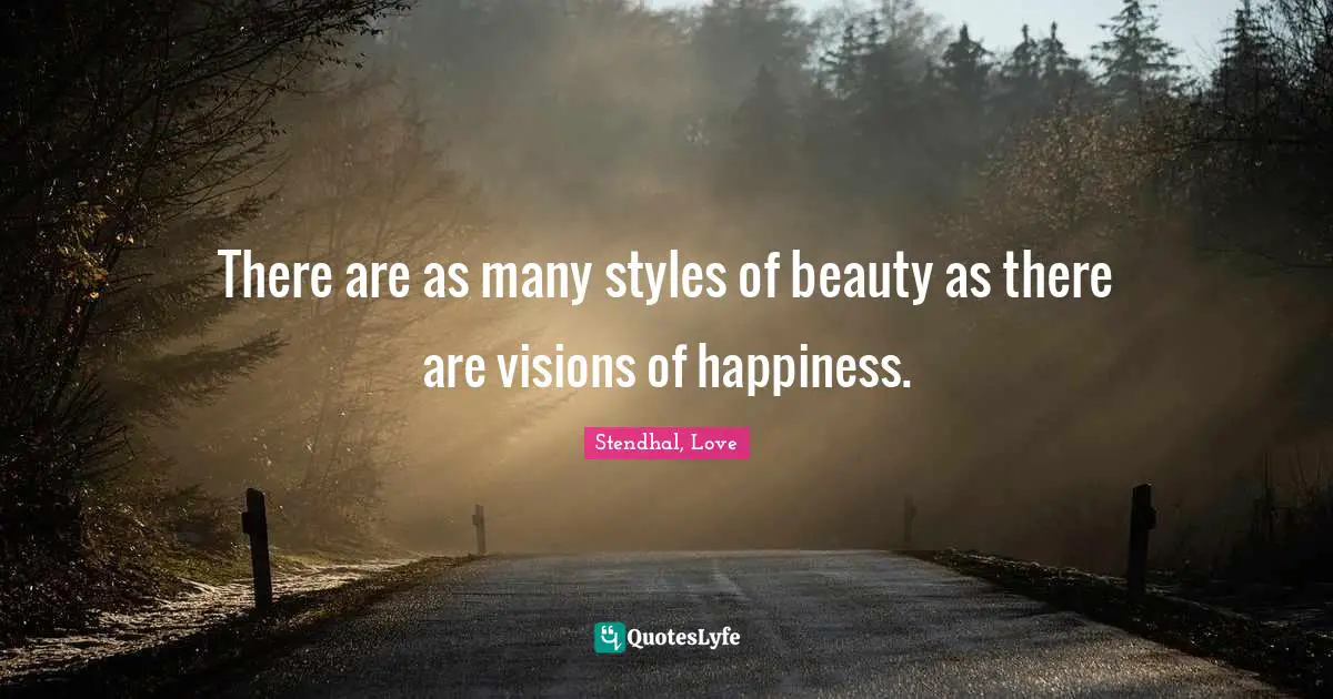 There are as many styles of beauty as there are visions of happiness.