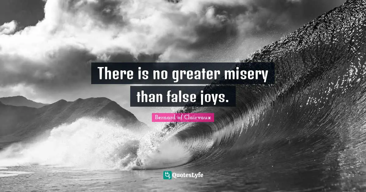 Bernard Of Clairvaux Quotes: "There is no greater misery than false joys."