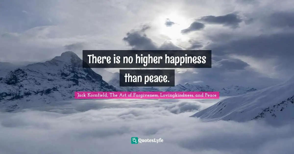 There is no higher happiness than peace.