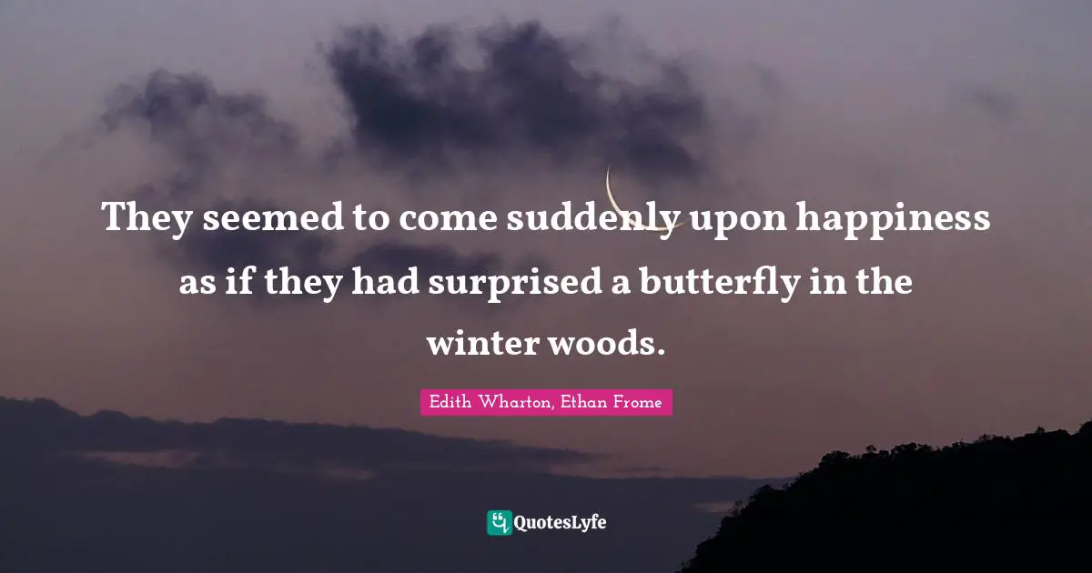They seemed to come suddenly upon happiness as if they had surprised a butterfly in the winter woods.