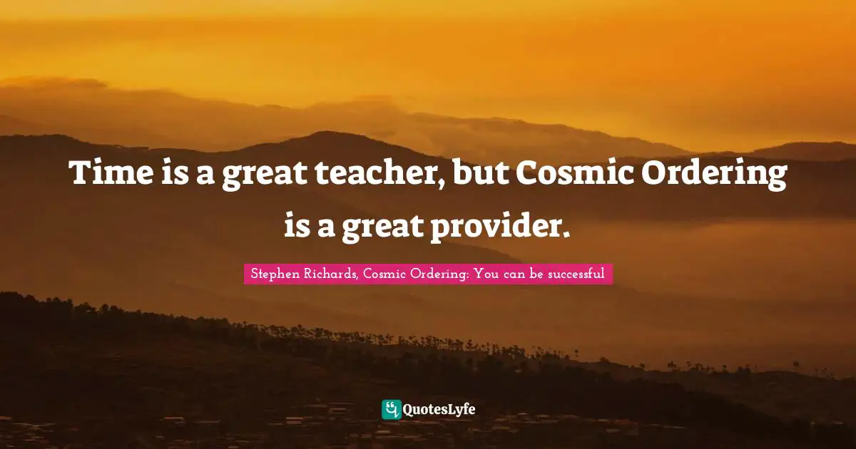 New Age Movement Quotes: "Time is a great teacher, but Cosmic Ordering is a great provider."