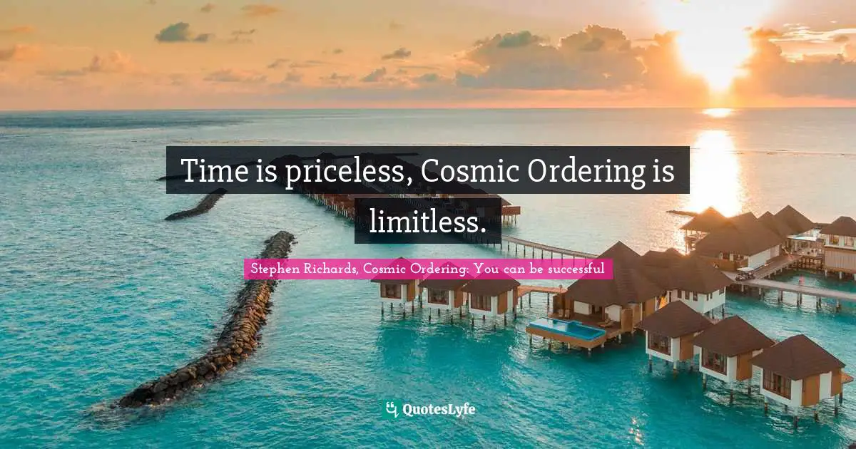 Stephen Richards, Cosmic Ordering: You can be successful Quotes: Time is priceless, Cosmic Ordering is limitless.