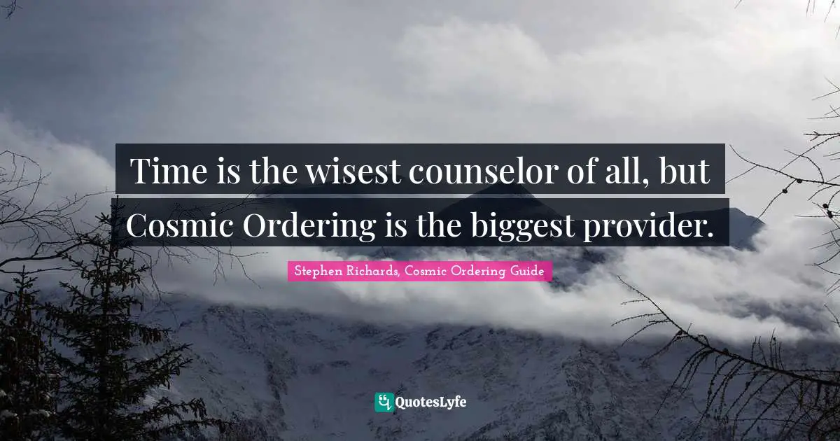 Stephen Richards, Cosmic Ordering Guide Quotes: Time is the wisest counselor of all, but Cosmic Ordering is the biggest provider.