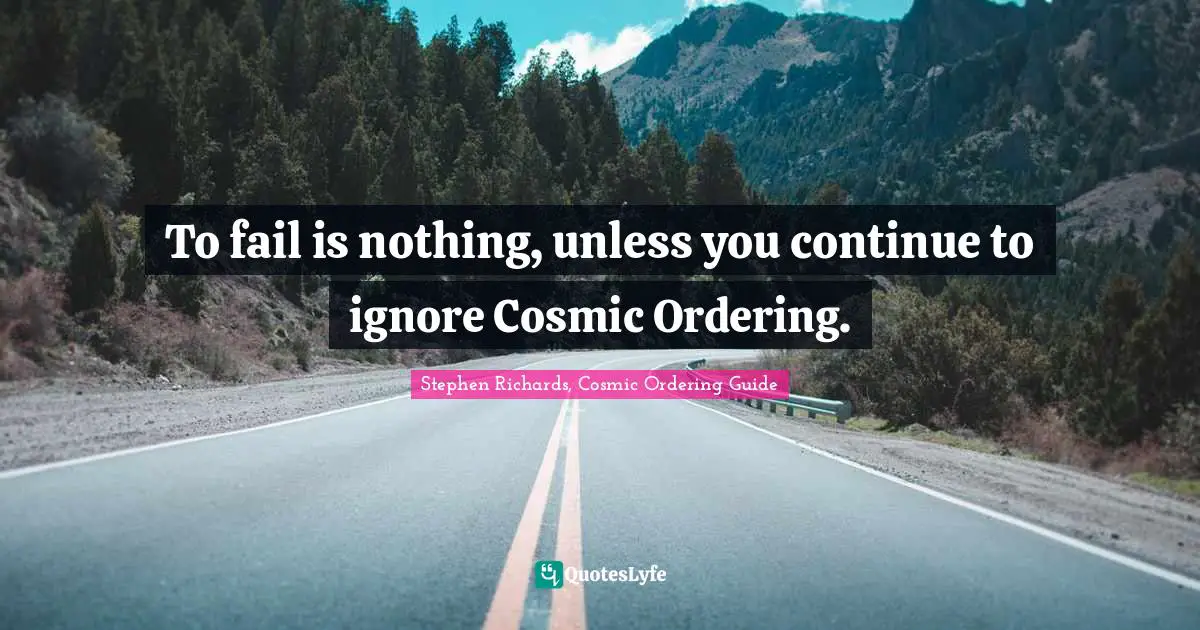 Stephen Richards, Cosmic Ordering Guide Quotes: To fail is nothing, unless you continue to ignore Cosmic Ordering.