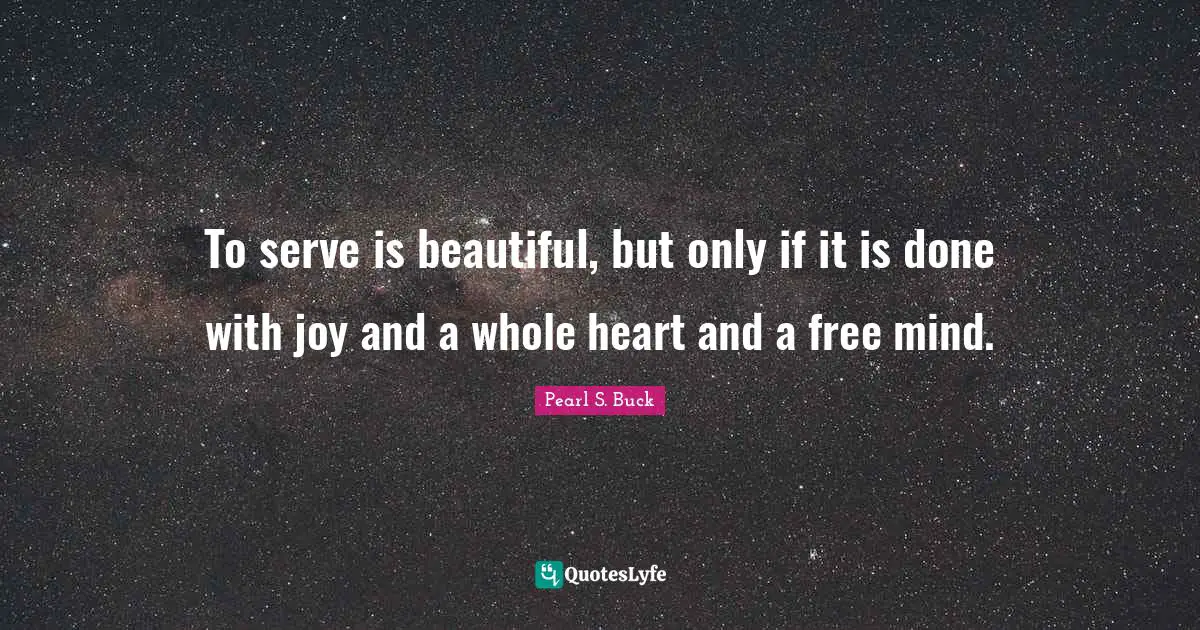 The Purpose Of Life Quotes: "To serve is beautiful, but only if it is done with joy and a whole heart and a free mind."