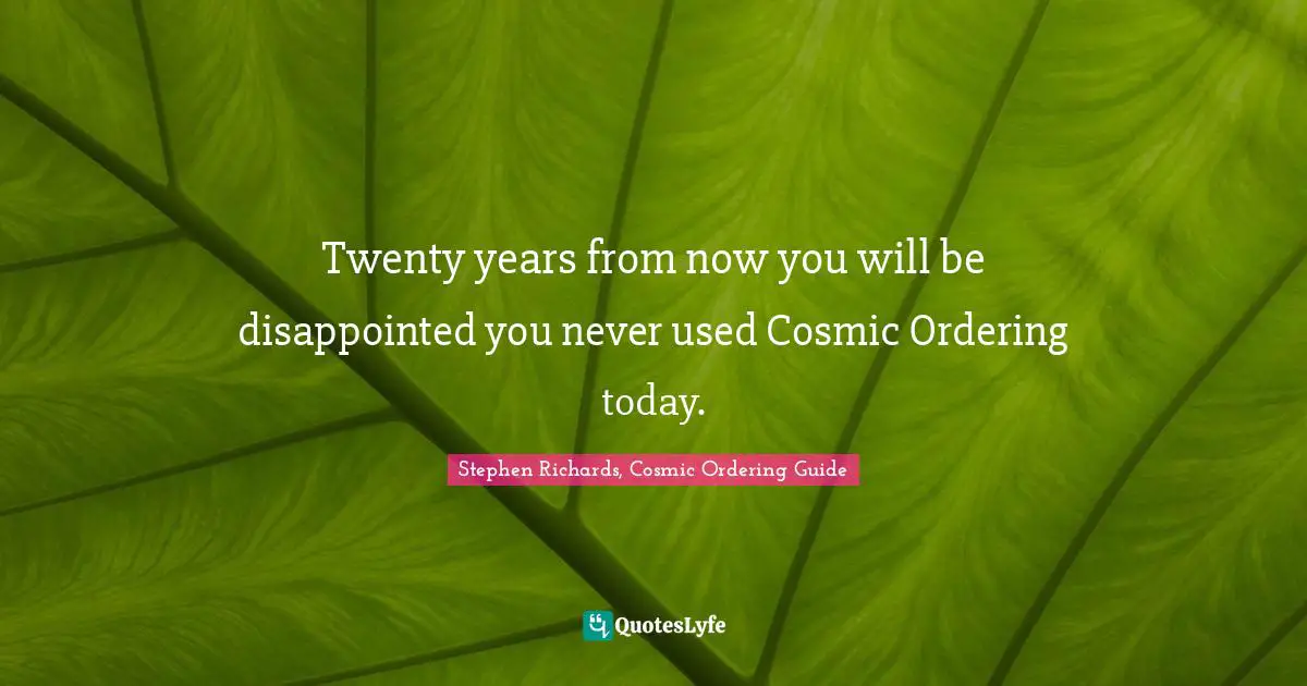 Stephen Richards, Cosmic Ordering Guide Quotes: Twenty years from now you will be disappointed you never used Cosmic Ordering today.