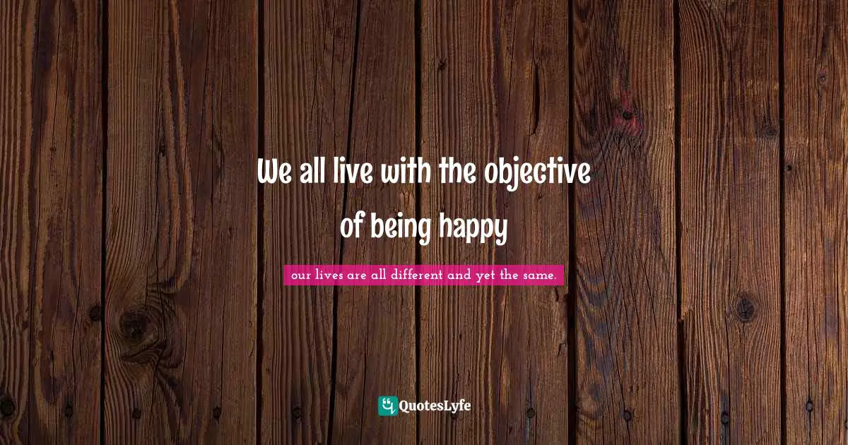 We all live with the objective of being happy